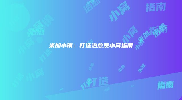 米加小镇：打造治愈系小窝指南