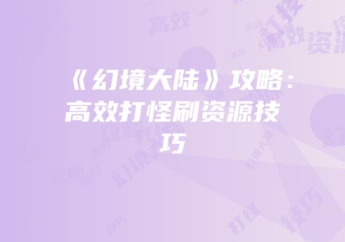 《幻境大陆》攻略：高效打怪刷资源技巧