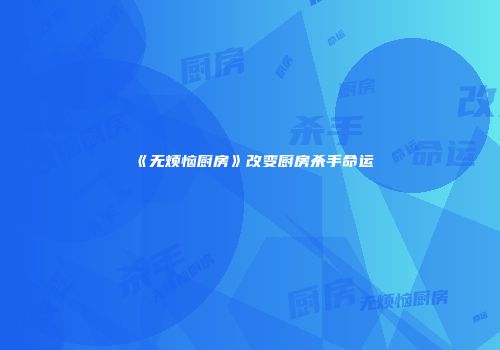 《无烦恼厨房》改变厨房杀手命运