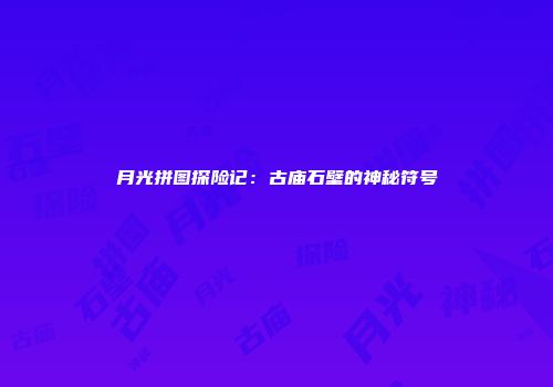 月光拼图探险记：古庙石壁的神秘符号