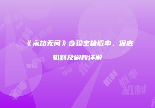 《永劫无间》奇珍宝箱概率、保底机制及刷新详解