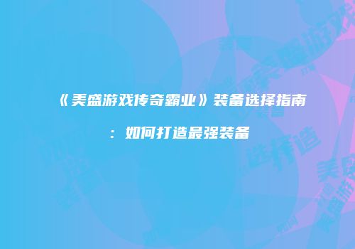 《美盛游戏传奇霸业》装备选择指南：如何打造最强装备