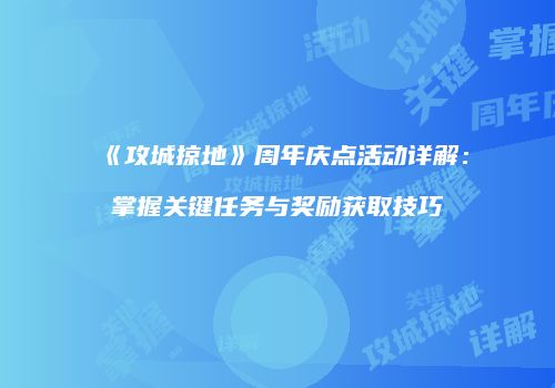 《攻城掠地》周年庆点活动详解：掌握关键任务与奖励获取技巧