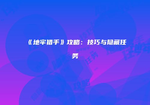 《地牢猎手》攻略：技巧与隐藏任务