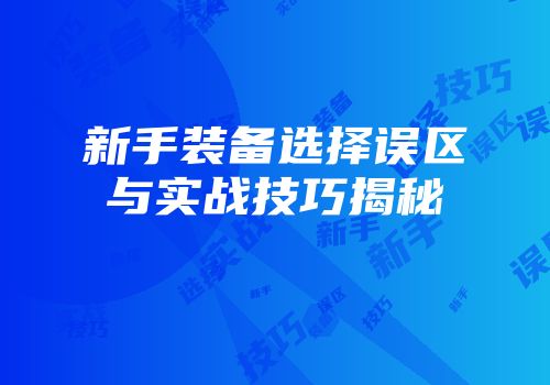 新手装备选择误区与实战技巧揭秘