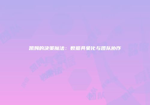 凯姆的决策魔法：数据具象化与团队协作