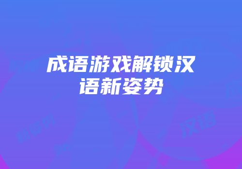 成语游戏解锁汉语新姿势