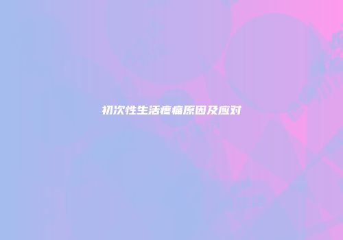 初次性生活疼痛原因及应对