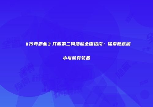 《传奇霸业》开服第二周活动全面指南：探索隐藏副本与稀有装备