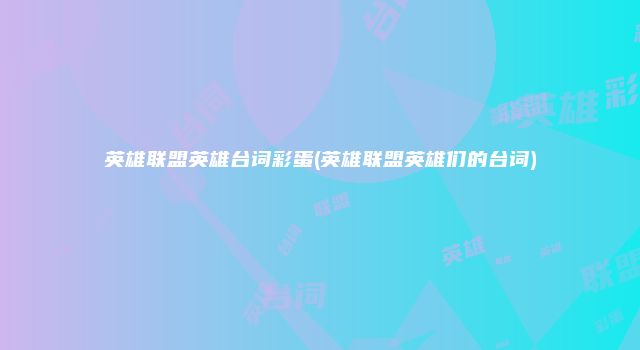 英雄联盟英雄台词彩蛋(英雄联盟英雄们的台词)