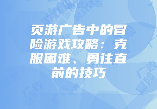 页游广告中的冒险游戏攻略：克服困难、勇往直前的技巧
