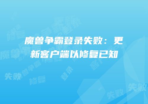 魔兽争霸登录失败：更新客户端以修复已知