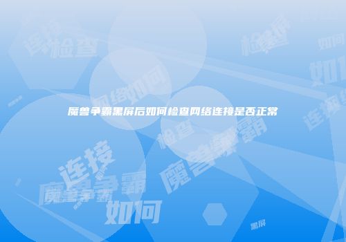 魔兽争霸黑屏后如何检查网络连接是否正常