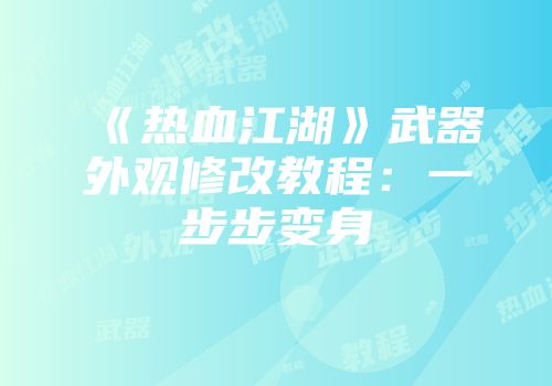 《热血江湖》武器外观修改教程：一步步变身