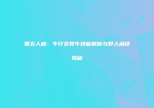 第五人格：牛仔变异牛技能解析与野人角色揭秘