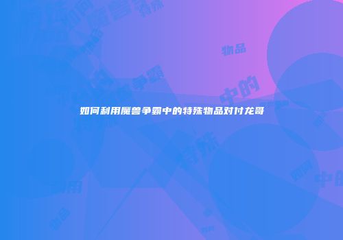 如何利用魔兽争霸中的特殊物品对付龙哥