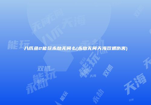 八爪鱼2能玩永劫无间么(永劫无间天海双抓伤害)