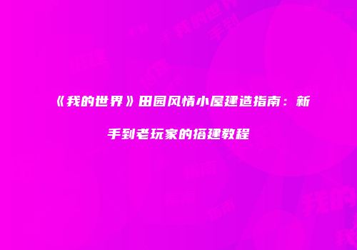 《我的世界》田园风情小屋建造指南：新手到老玩家的搭建教程