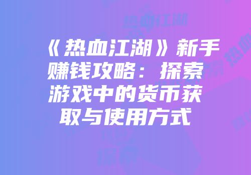《热血江湖》新手赚钱攻略：探索游戏中的货币获取与使用方式