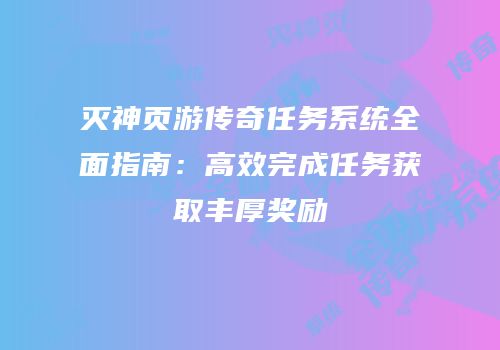灭神页游传奇任务系统全面指南:高效完成任务获取丰厚奖励