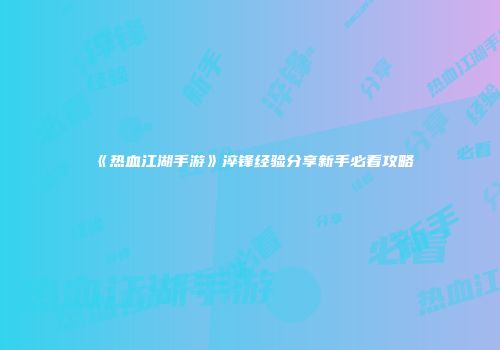 《热血江湖手游》淬锋经验分享新手必看攻略