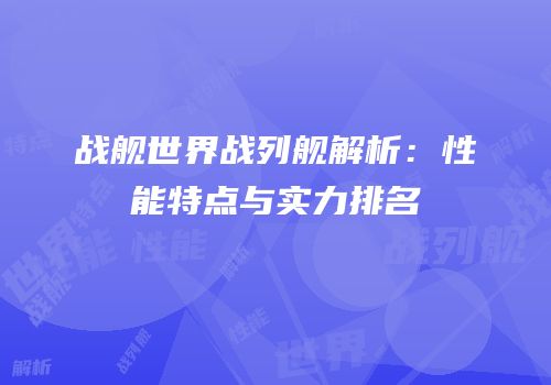 战舰世界战列舰解析：性能特点与实力排名
