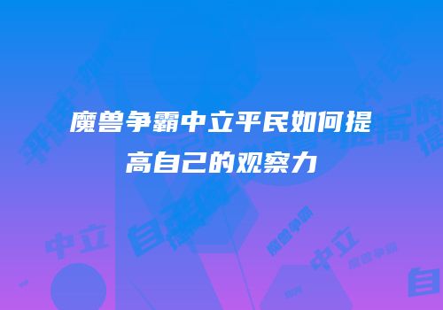 魔兽争霸中立平民如何提高自己的观察力
