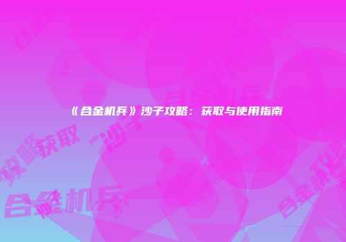 《合金机兵》沙子攻略：获取与使用指南