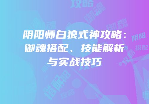 阴阳师白狼式神攻略：御魂搭配、技能解析与实战技巧