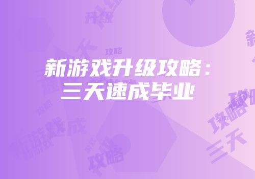新游戏升级攻略：三天速成毕业