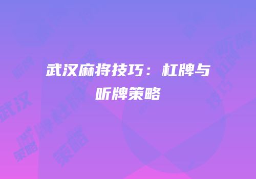 武汉麻将技巧：杠牌与听牌策略