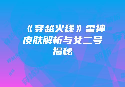 《穿越火线》雷神皮肤解析与女二号揭秘