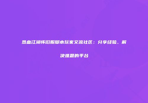 热血江湖怀旧服脚本玩家交流社区：分享经验、解决难题的平台