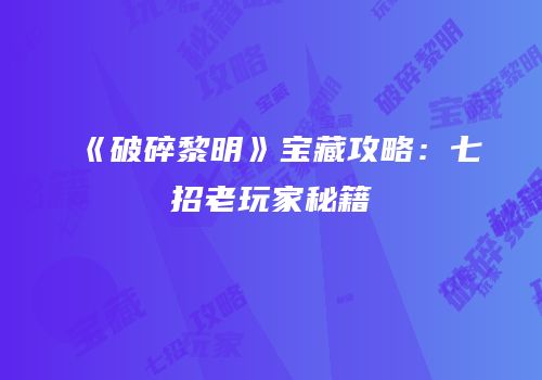 《破碎黎明》宝藏攻略：七招老玩家秘籍