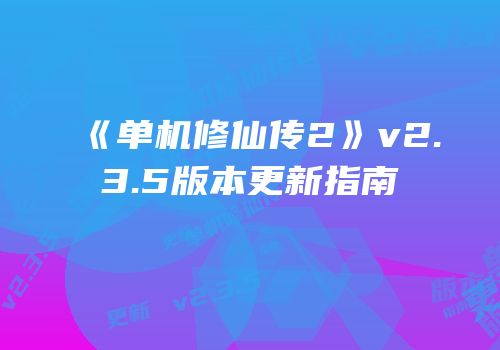 《单机修仙传2》v2.3.5版本更新指南