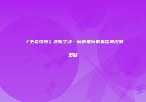 《王者荣耀》连输之谜：解析坑玩家类型与应对策略