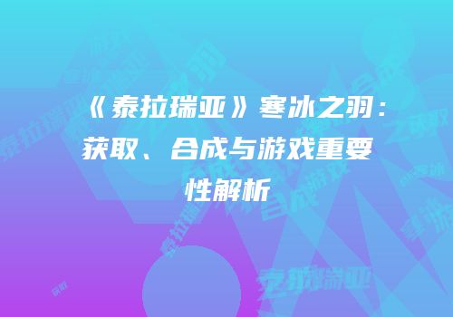 《泰拉瑞亚》寒冰之羽：获取、合成与游戏重要性解析
