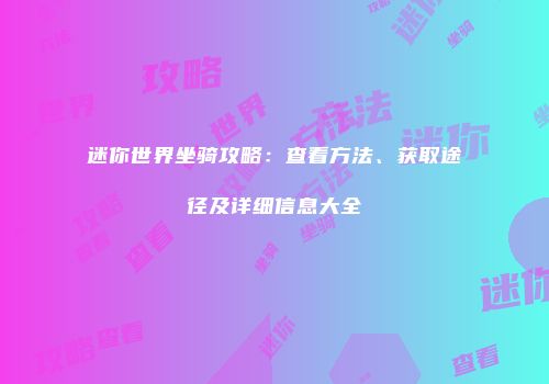 迷你世界坐骑攻略：查看方法、获取途径及详细信息大全