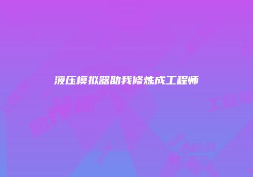 液压模拟器助我修炼成工程师