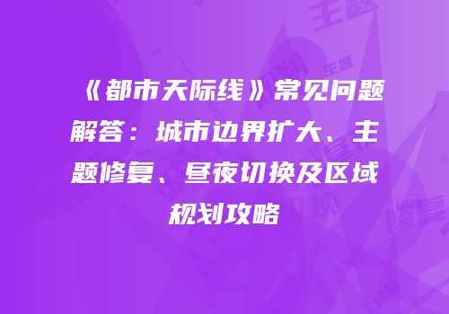《都市天际线》常见问题解答：城市边界扩大、主题修复、昼夜切换及区域规划攻略