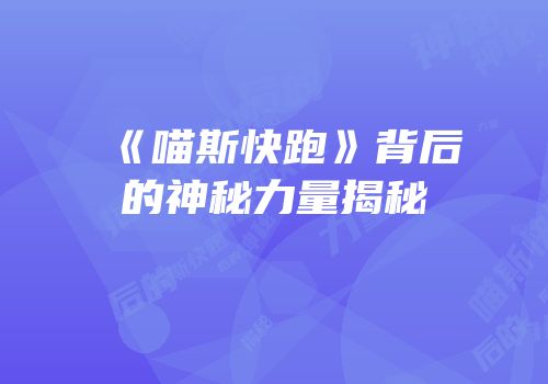 《喵斯快跑》背后的神秘力量揭秘