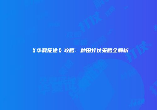 《华夏征途》攻略：种田打仗策略全解析