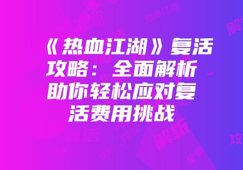 《热血江湖》复活攻略：全面解析助你轻松应对复活费用挑战