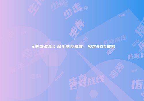 《苍穹战线》新手生存指南：少走90%弯路