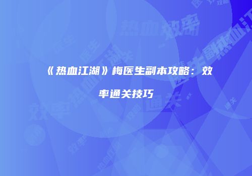 《热血江湖》梅医生副本攻略：效率通关技巧