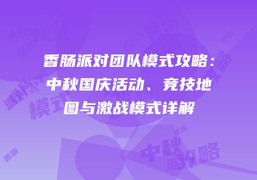 香肠派对团队模式攻略：中秋国庆活动、竞技地图与激战模式详解