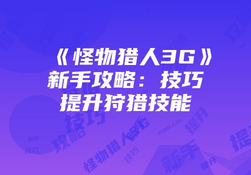 《怪物猎人3G》新手攻略：技巧提升狩猎技能