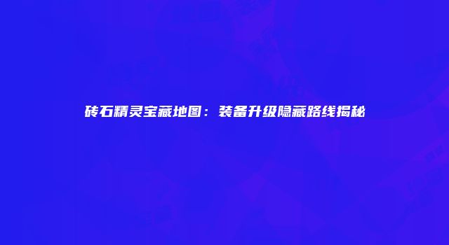砖石精灵宝藏地图：装备升级隐藏路线揭秘