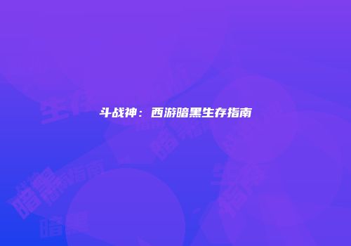斗战神：西游暗黑生存指南