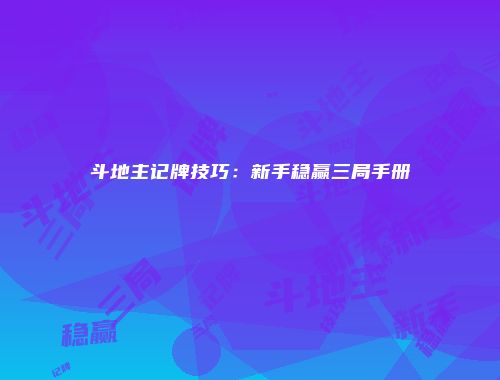 斗地主记牌技巧：新手稳赢三局手册
